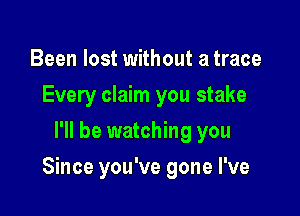 Been lost without a trace
Every claim you stake
I'll be watching you

Since you've gone I've