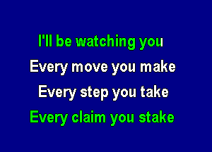 I'll be watching you
Every move you make
Every step you take

Every claim you stake