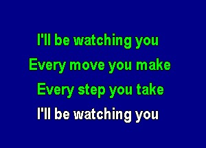 I'll be watching you
Every move you make
Every step you take

I'll be watching you