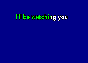 I'll be watching you