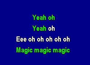 Yeah oh
Yeah oh
Eee oh oh oh oh oh

Magic magic magic
