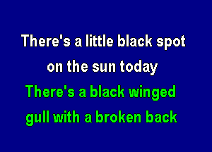 There's a little black spot
on the sun today

There's a black winged

gull with a broken back