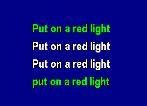 Put on a red light
Put on a red light
Put on a red light

put on a red light
