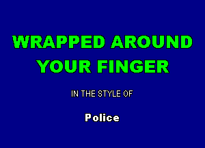 WRAPPED AROUND
YOUR IFIINGEIR

IN THE STYLE 0F

Police