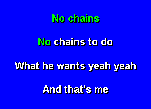 No chains

No chains to do

What he wants yeah yeah

And that's me