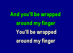 And you'll be wrapped

around my finger
You'll be wrapped
around my finger