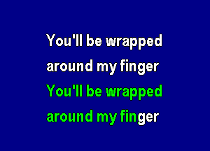 You'll be wrapped
around my finger

You'll be wrapped

around my finger