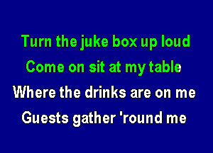 Turn the juke box up loud
Come on sit at my table
Where the drinks are on me
Guests gather 'round me