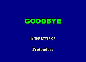 GOODBYE

IN THE STYLE 0F

Pretenders