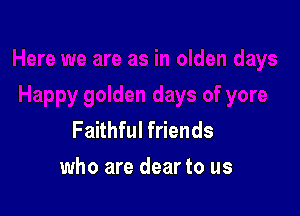 Faithful friends

who are dear to us