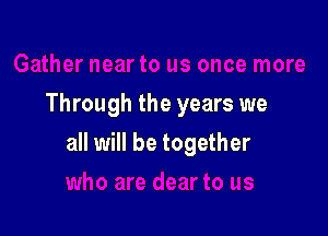 Through the years we

all will be together