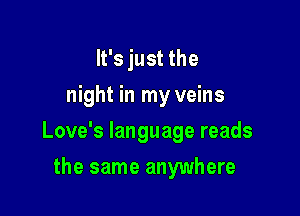 It's just the
night in my veins

Love's language reads

the same anywhere