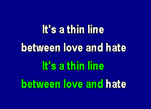 It's a thin line
between love and hate
It's a thin line

between love and hate