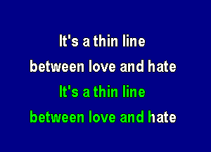 It's a thin line
between love and hate
It's a thin line

between love and hate