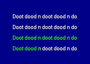 Doot dood n doot dood n do
Doot dood n doot dood n do
Doot dood n doot dood n do

Doot dood n doot dood n do