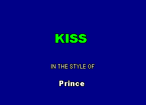 IKIISS

IN THE STYLE 0F

Prince