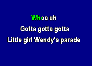 Whoa uh
Gotta gotta gotta

Little girl Wendy's parade