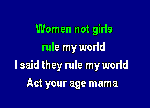 Women not girls
rule my world

I said they rule my world

Act your age mama