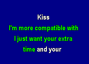 Kiss
I'm more compatible with
ljust want your extra

time and your