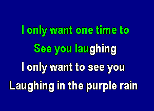 I only want one time to
See you laughing
I only want to see you

Laughing in the purple rain