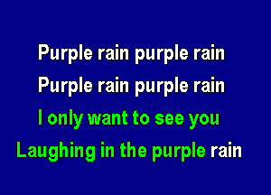 Purple rain purple rain
Purple rain purple rain
I only want to see you

Laughing in the purple rain