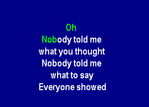 0h
Nobody told me
what you thought

Nobodytold me
what to say
Everyone showed