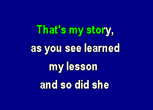 That's my story,

as you see learned
my lesson
and so did she