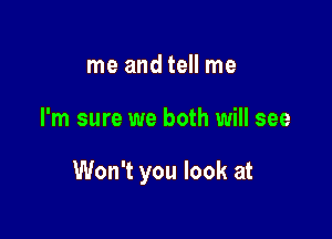 me andtell me

I'm sure we both will see

Won't you look at