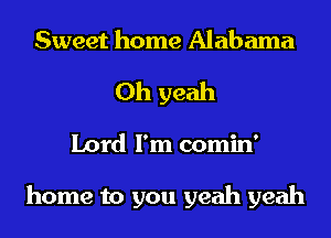 Sweet home Alabama
Oh yeah
Lord I'm comin'

home to you yeah yeah