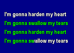 I'm gonna harden my heart
I'm gonna swallow my tears
I'm gonna harden my heart
I'm gonna swallow my tears