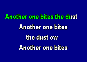 Another one bites the dust
Another one bites
the dust ow

Another one bites