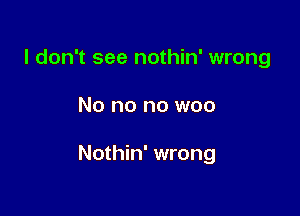 I don't see nothin' wrong

No no no woo

Nothin' wrong