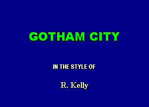 GOTHAM CITY

III THE SIYLE OF

R. Kelly