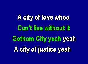 A city of love whoo
Can't live with out it

Gotham City yeah yeah

A city of justice yeah