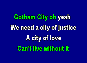Gotham City oh yeah

We need a city of justice

A city of love
Can't live without it