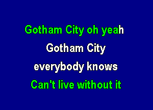 Gotham City oh yeah
Gotham City

everybody knows
Can't live without it