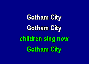 Gotham City
Gotham City

children sing now
Gotham City