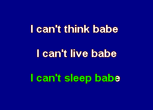 I can't think babe

I can't live babe

I can't sleep babe