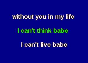 without you in my life

I can't think babe

I can't live babe