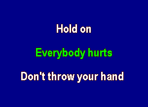 Hold on

Everybody hurts

Don't throw your hand
