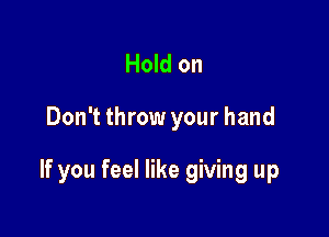 Hold on

Don't throw your hand

If you feel like giving up