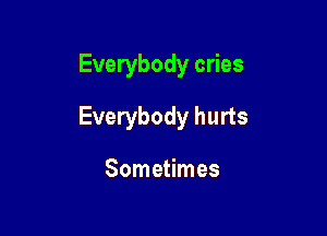 Everybody cries

Everybody hurts

Sometimes