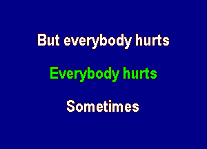 But everybody hurts

Everybody hurts

Sometimes