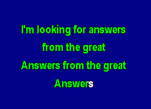 I'm looking for answers

from the great
Answers from the great
Answers