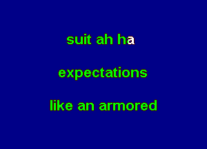 suit ah ha

expectations

like an armored