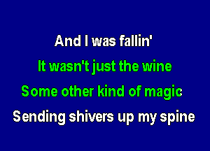 And I was fallin'
It wasn'tjust the wine
Some other kind of magic

Sending shivers up my spine