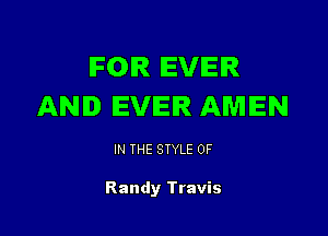 IFOIR EVER
AND EVER AMEN

IN THE STYLE 0F

Randy Travis