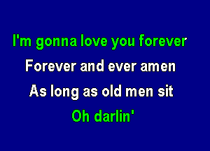 I'm gonna love you forever

Forever and ever amen

As long as old men sit
Oh darlin'