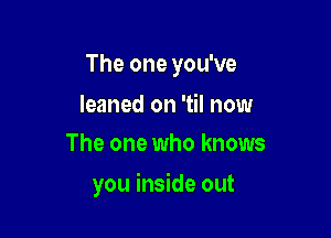 The one you've

leaned on 'til now
The one who knows

you inside out