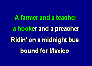 A farmer and a teacher
a hooker and a preacher

Ridin' on a midnight bus

bound for Mexico
